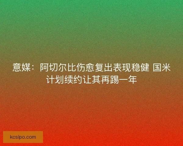 意媒：阿切尔比伤愈复出表现稳健 国米计划续约让其再踢一年