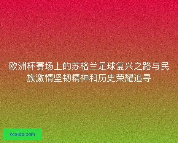 欧洲杯赛场上的苏格兰足球复兴之路与民族激情坚韧精神和历史荣耀追寻