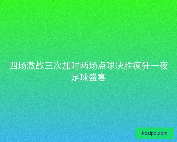 四场激战三次加时两场点球决胜疯狂一夜足球盛宴