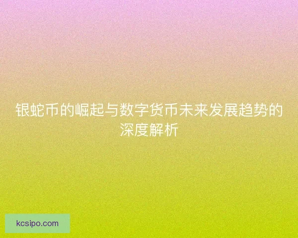 银蛇币的崛起与数字货币未来发展趋势的深度解析