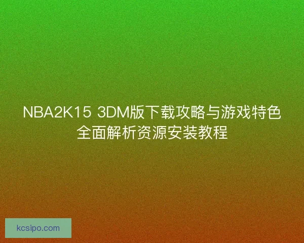 NBA2K15 3DM版下载攻略与游戏特色全面解析资源安装教程