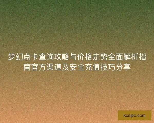 梦幻点卡查询攻略与价格走势全面解析指南官方渠道及安全充值技巧分享