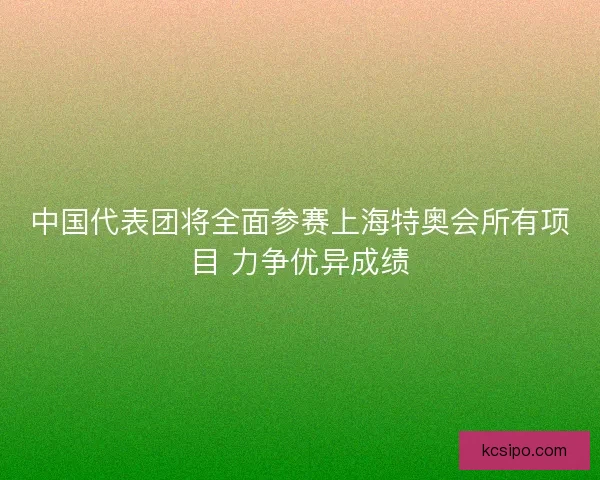 中国代表团将全面参赛上海特奥会所有项目 力争优异成绩