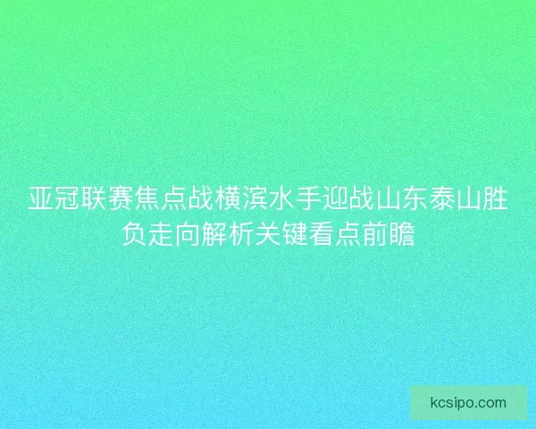 亚冠联赛焦点战横滨水手迎战山东泰山胜负走向解析关键看点前瞻