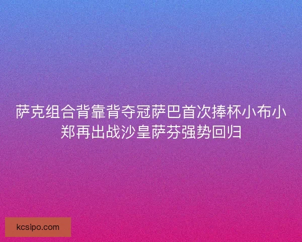 萨克组合背靠背夺冠萨巴首次捧杯小布小郑再出战沙皇萨芬强势回归 萨克组合背靠背夺冠萨巴首次捧杯小布小郑再出战沙皇萨芬强势回归