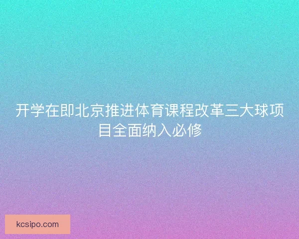 开学在即北京推进体育课程改革三大球项目全面纳入必修