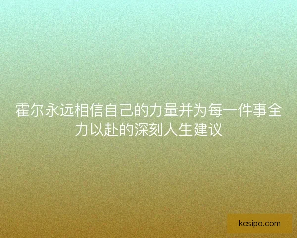 霍尔永远相信自己的力量并为每一件事全力以赴的深刻人生建议