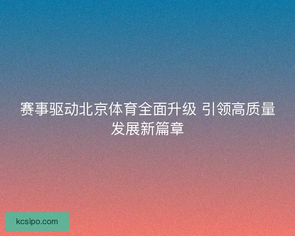 赛事驱动北京体育全面升级 引领高质量发展新篇章