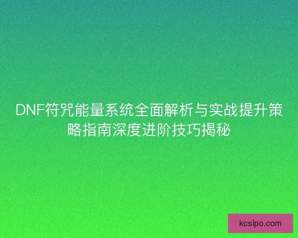 DNF符咒能量系统全面解析与实战提升策略指南深度进阶技巧揭秘