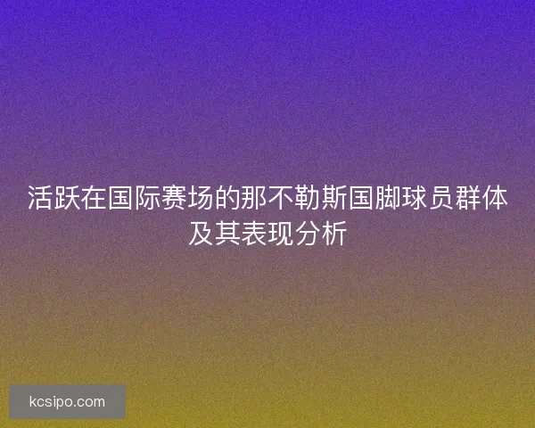 活跃在国际赛场的那不勒斯国脚球员群体及其表现分析