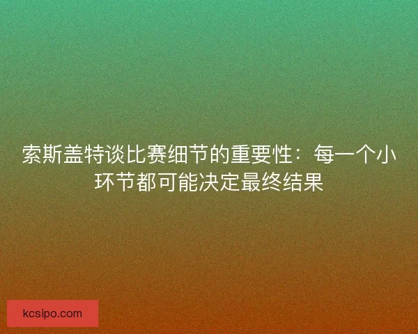 索斯盖特谈比赛细节的重要性:每一个小环节都可能决定最终结果 索斯盖特谈比赛细节的重要性:每一个小环节都可能决定最终结果