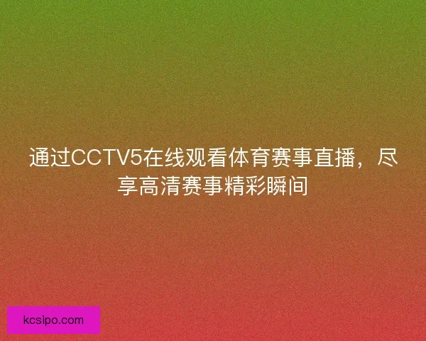 通过CCTV5在线观看体育赛事直播,尽享高清赛事精彩瞬间 通过CCTV5在线观看体育赛事直播,尽享高清赛事精彩瞬间