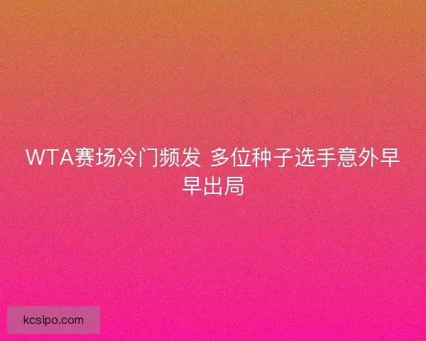 WTA赛场冷门频发 多位种子选手意外早早出局 WTA赛场冷门频发 多位种子选手意外早早出局