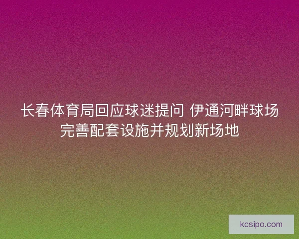 长春体育局回应球迷提问 伊通河畔球场完善配套设施并规划新场地
