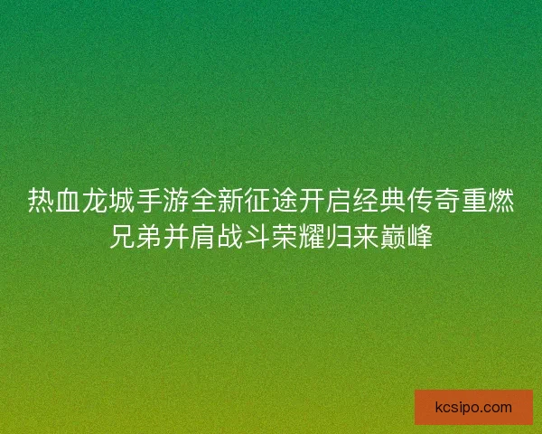 热血龙城手游全新征途开启经典传奇重燃兄弟并肩战斗荣耀归来巅峰