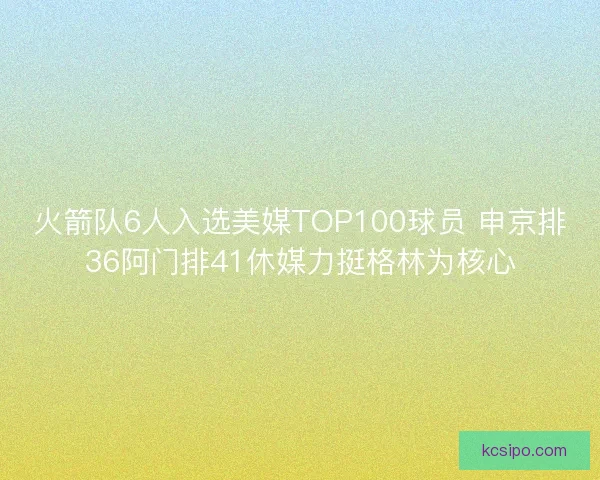 火箭队6人入选美媒TOP100球员 申京排36阿门排41休媒力挺格林为核心